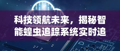 科技领航未来揭秘智能蝗虫追踪系统实时追踪奥秘之旅