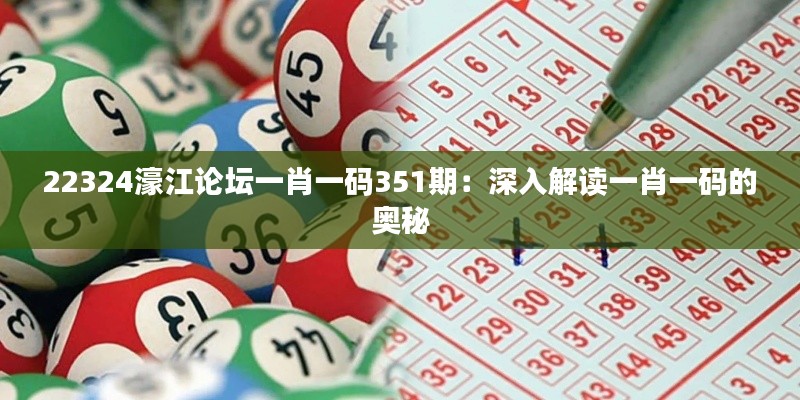 22324濠江论坛一肖一码351期：深入解读一肖一码的奥秘