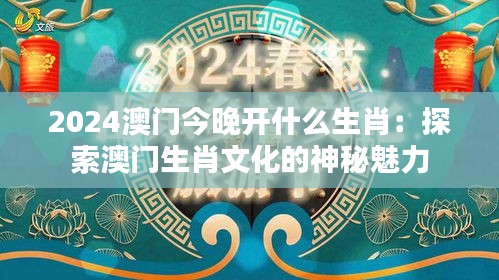 2024澳门今晚开什么生肖：探索澳门生肖文化的神秘魅力