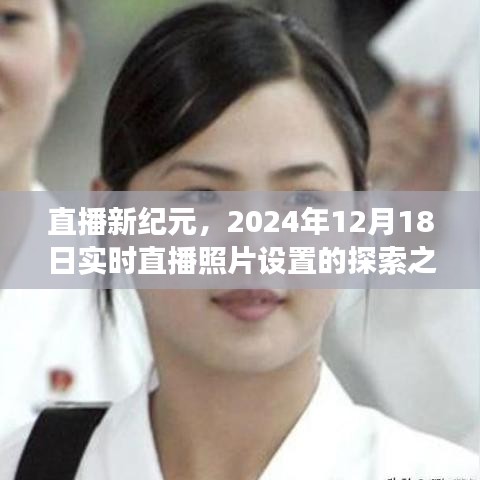 直播新纪元，探索实时直播照片设置的探索之旅（2024年12月18日）