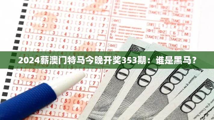 2024薪澳门特马今晚开奖353期：谁是黑马？