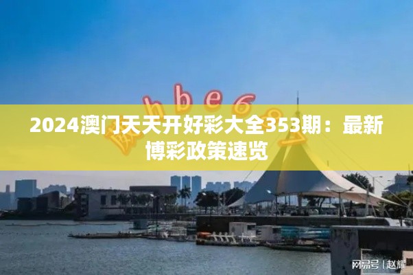 2024澳门天天开好彩大全353期：最新博彩政策速览