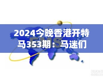 2024今晚香港开特马353期：马迷们的热血期待