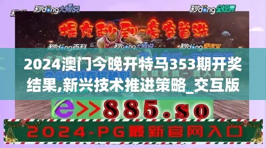 2024澳门今晚开特马353期开奖结果,新兴技术推进策略_交互版12.610