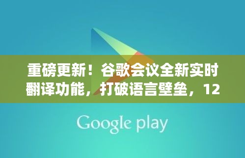 谷歌会议全新实时翻译功能上线，打破语言壁垒，震撼来袭！