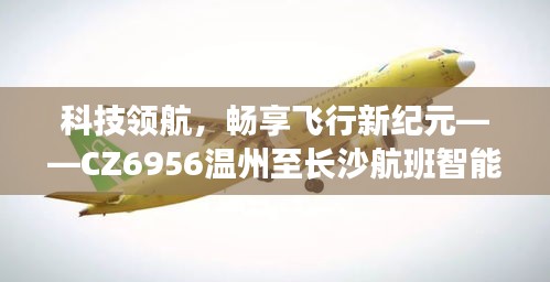 科技领航，CZ6956温州至长沙航班智能实时动态系统引领飞行新纪元！