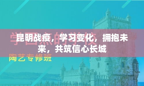 昆明战疫，学习变化，共筑信心长城，拥抱未来