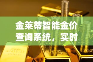 金莱蒂智能金价查询系统，实时金价轻松查，科技引领黄金市场新篇章