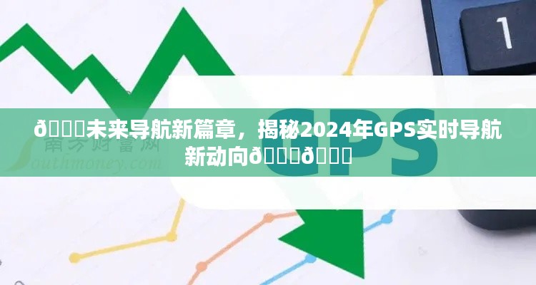 揭秘未来导航新动向，2024年GPS实时导航引领新篇章🌟