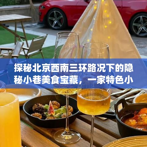 探秘北京西南三环路况小巷美食宝藏，一家特色小店的独特风情揭秘