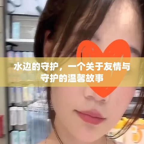 水边的温情守护，友情与守护的感人篇章