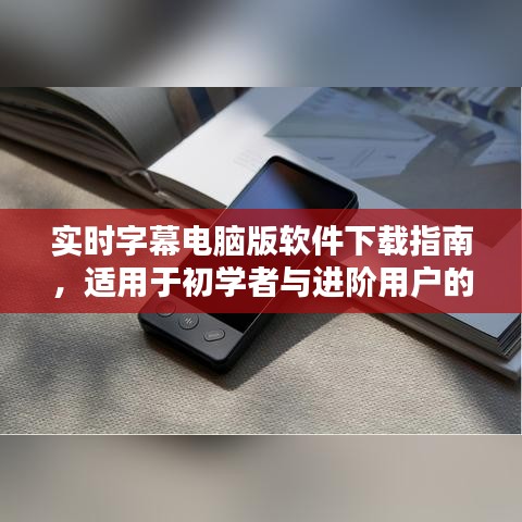 实时字幕电脑版软件下载指南，初学者与进阶用户的详细教程