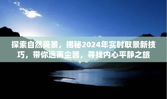 揭秘自然美景探索之旅，2024实时取景技巧与内心平静之旅