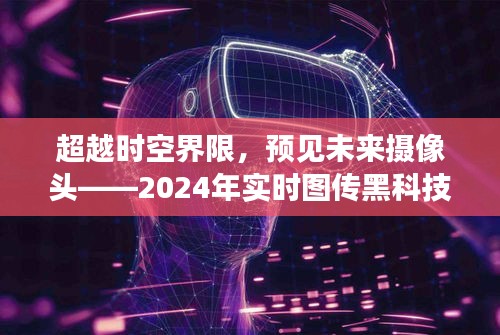 超越时空界限，预见未来摄像头黑科技——实时图传的未来展望（2024年）