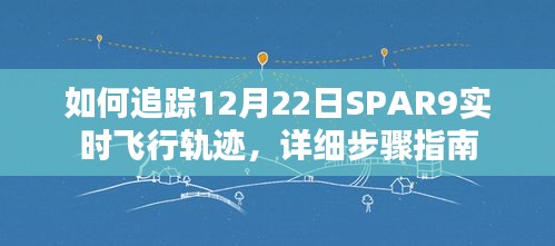 SPAR9飞行轨迹实时追踪指南，12月22日详细步骤解读