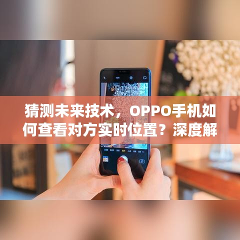 OPPO手机实时位置追踪技术，法律风险与道德伦理的深度解析