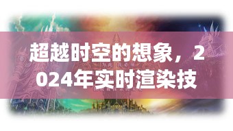 超越时空的想象，实时渲染技术迈向新纪元，迎接2024年挑战的未来展望