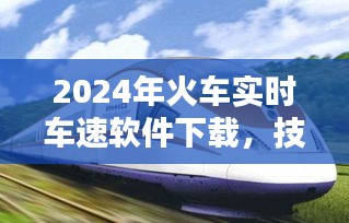 技术革新下的速度与便捷，2024年火车实时车速软件下载服务