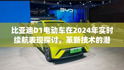 比亚迪D1电动车实时续航表现展望，革新技术的潜力与挑战，2024年深度解析