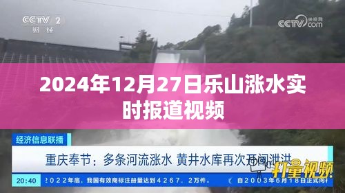 乐山洪水实时报道视频，2024年12月27日最新更新