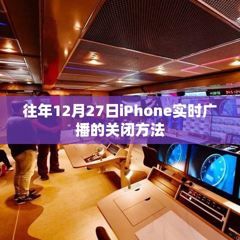 iPhone实时广播关闭教程，往年12月27日操作指南