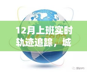 城市生活新视角，12月实时轨迹追踪上班轨迹