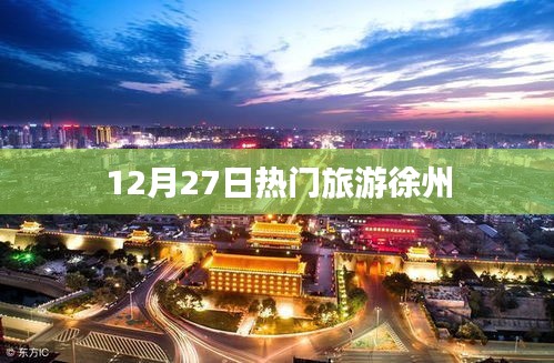 徐州热门旅游资讯，12月27日最新动态