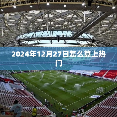 揭秘，如何计算日期上热门——以2024年12月27日为例