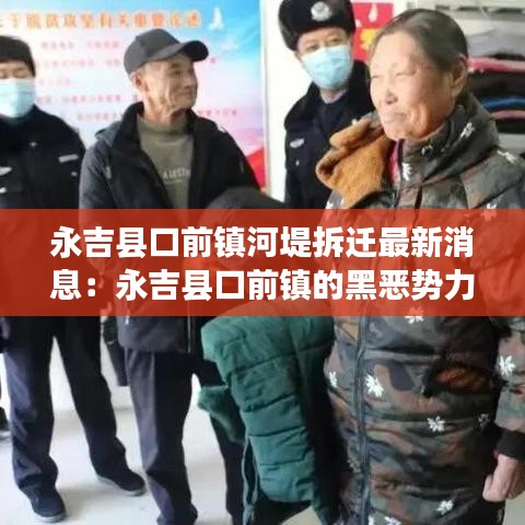 永吉县口前镇河堤拆迁最新消息：永吉县口前镇的黑恶势力 